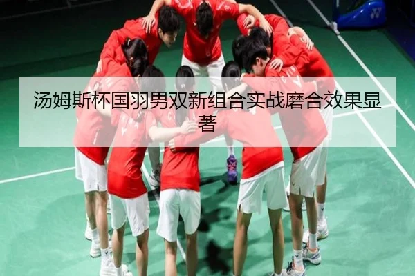 汤姆斯杯国羽男双新组合实战磨合效果显著
