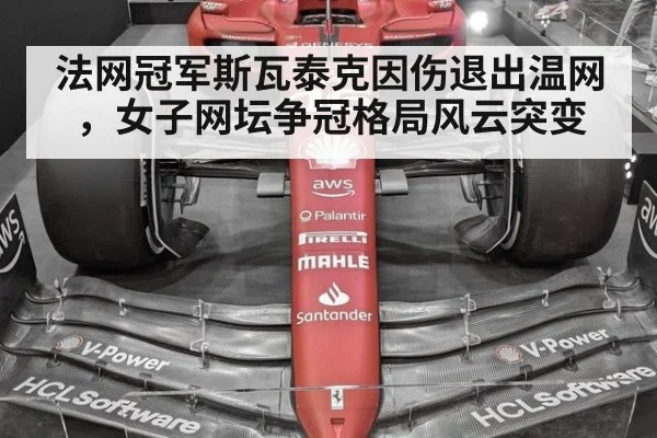法网冠军斯瓦泰克因伤退出温网,女子网坛争冠格局风云突变