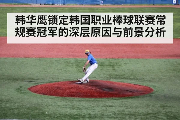 韩华鹰锁定韩国职业棒球联赛常规赛冠军的深层原因与前景分析
